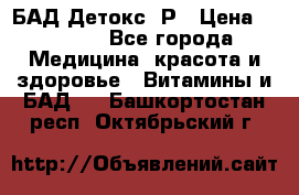 БАД Детокс -Р › Цена ­ 1 167 - Все города Медицина, красота и здоровье » Витамины и БАД   . Башкортостан респ.,Октябрьский г.